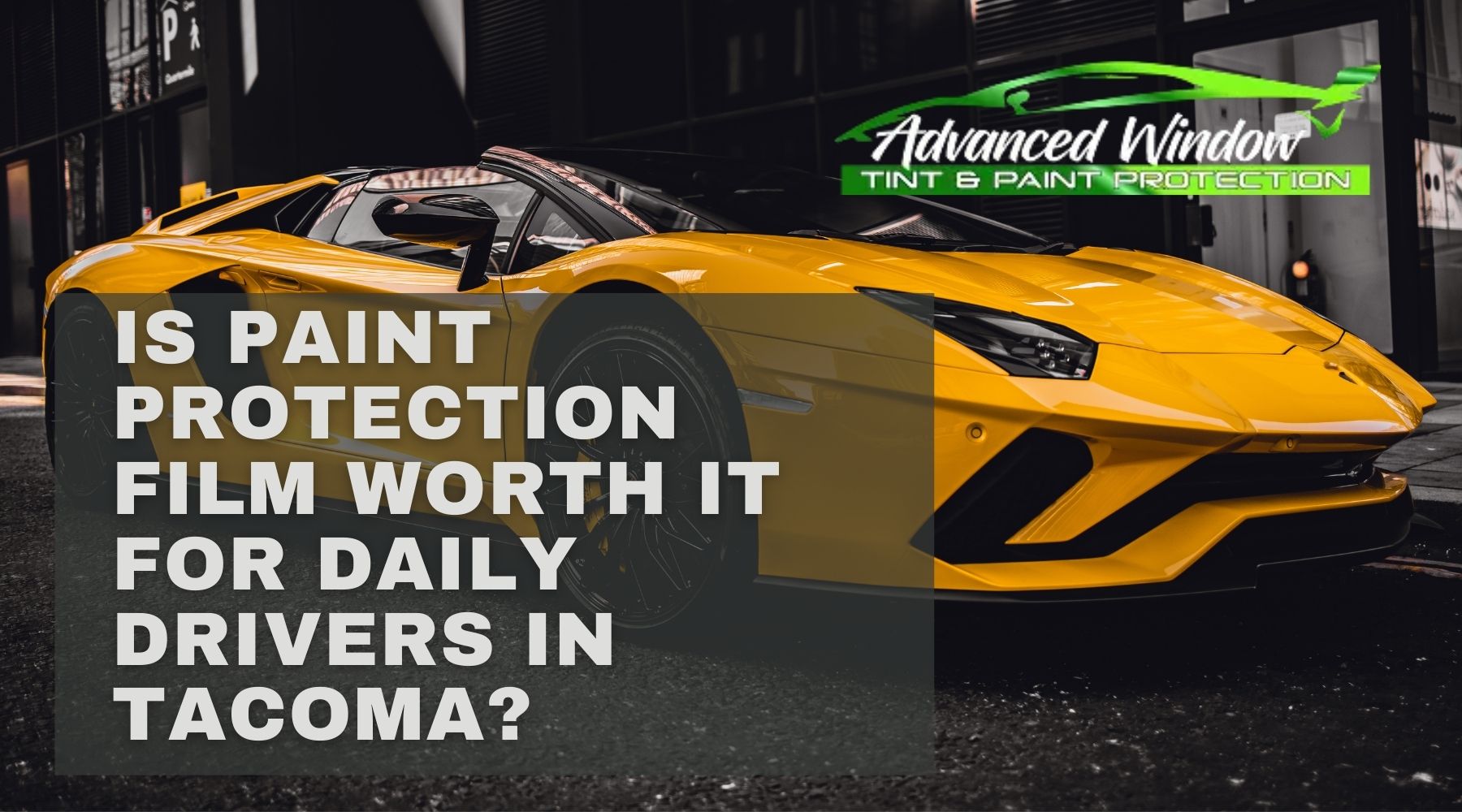 Yellow sports car with Advanced Window Tinting & Paint Protection logo and text about paint protection film for daily drivers in Tacoma.