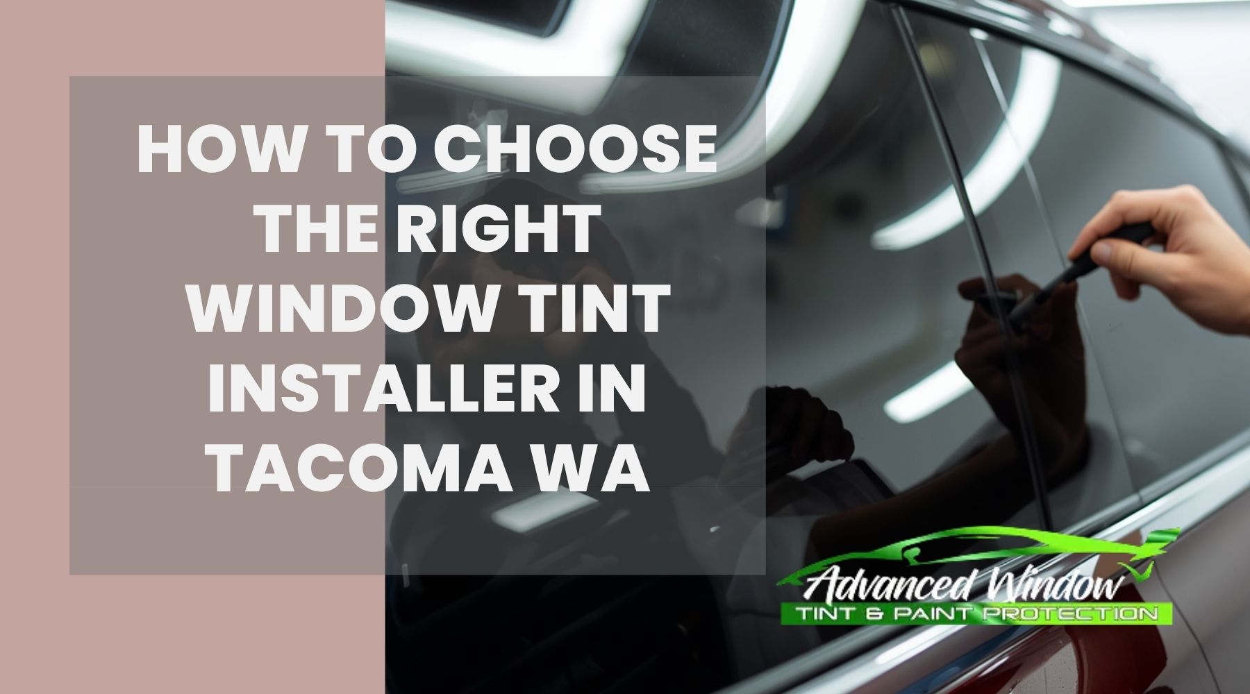 Technician installing automotive window tint on a vehicle with text about choosing a window tint installer in Tacoma WA.